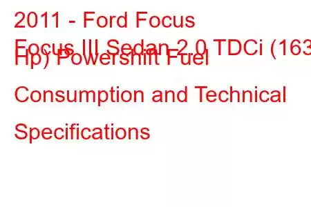 2011 - Ford Focus
Focus III Sedan 2.0 TDCi (163 Hp) Powershift Fuel Consumption and Technical Specifications