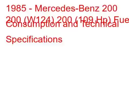 1985 - Mercedes-Benz 200
200 (W124) 200 (109 Hp) Fuel Consumption and Technical Specifications