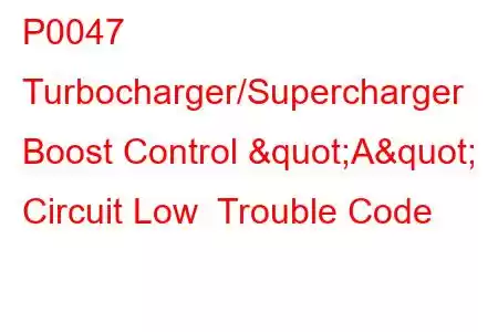 P0047 Turbocharger/Supercharger Boost Control "A" Circuit Low Trouble Code