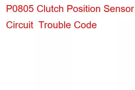 P0805 Clutch Position Sensor Circuit Trouble Code