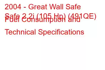 2004 - Great Wall Safe
Safe 2.2i (105 Hp) (491QE) Fuel Consumption and Technical Specifications