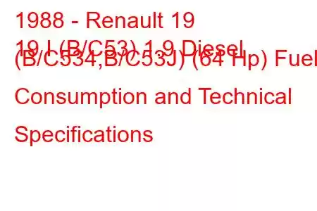 1988 - Renault 19
19 I (B/C53) 1.9 Diesel (B/C534,B/C53J) (64 Hp) Fuel Consumption and Technical Specifications