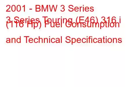 2001 - BMW 3 Series
3 Series Touring (E46) 316 i (116 Hp) Fuel Consumption and Technical Specifications