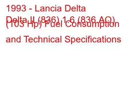 1993 - Lancia Delta
Delta II (836) 1.6 (836.AO) (103 Hp) Fuel Consumption and Technical Specifications