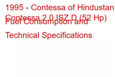 1995 - Contessa of Hindustan
Contessa 2.0 ISZ D (52 Hp) Fuel Consumption and Technical Specifications