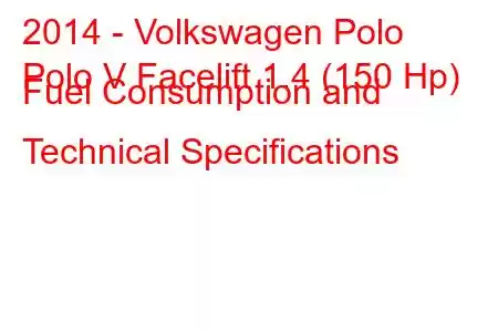 2014 - Volkswagen Polo
Polo V Facelift 1.4 (150 Hp) Fuel Consumption and Technical Specifications