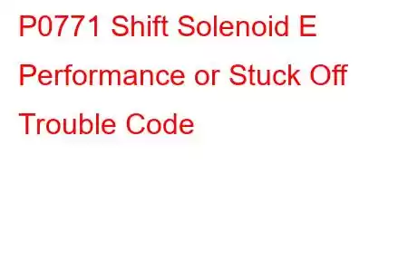 P0771 Shift Solenoid E Performance or Stuck Off Trouble Code