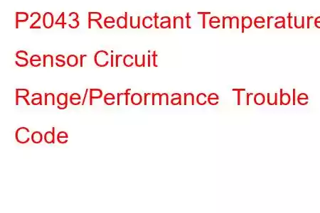 P2043 Reductant Temperature Sensor Circuit Range/Performance Trouble Code