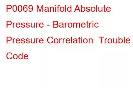 P0069 Manifold Absolute Pressure - Barometric Pressure Correlation Trouble Code