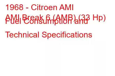 1968 - Citroen AMI
AMI Break 6 (AMB) (33 Hp) Fuel Consumption and Technical Specifications