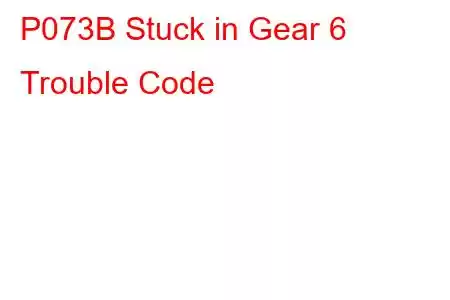 P073B Stuck in Gear 6 Trouble Code