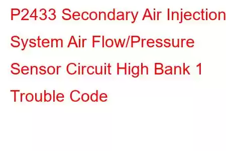 P2433 Secondary Air Injection System Air Flow/Pressure Sensor Circuit High Bank 1 Trouble Code