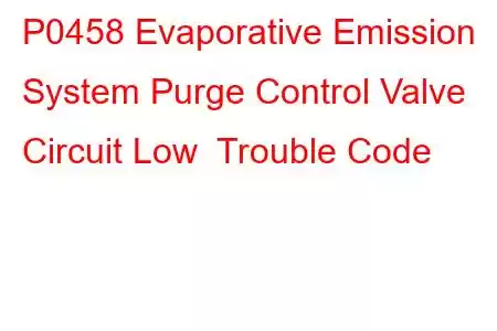 P0458 Evaporative Emission System Purge Control Valve Circuit Low Trouble Code