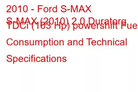 2010 - Ford S-MAX
S-MAX (2010) 2.0 Duratorq TDCi (163 Hp) powershift Fuel Consumption and Technical Specifications