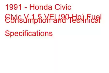 1991 - Honda Civic
Civic V 1.5 VEi (90 Hp) Fuel Consumption and Technical Specifications