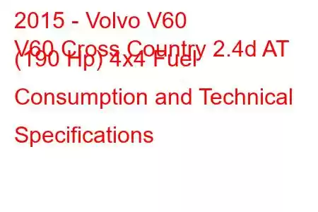 2015 - Volvo V60
V60 Cross Country 2.4d AT (190 Hp) 4x4 Fuel Consumption and Technical Specifications