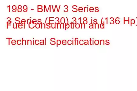 1989 - BMW 3 Series
3 Series (E30) 318 is (136 Hp) Fuel Consumption and Technical Specifications