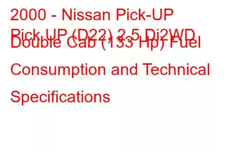 2000 - Nissan Pick-UP
Pick UP (D22) 2.5 Di2WD Double Cab (133 Hp) Fuel Consumption and Technical Specifications