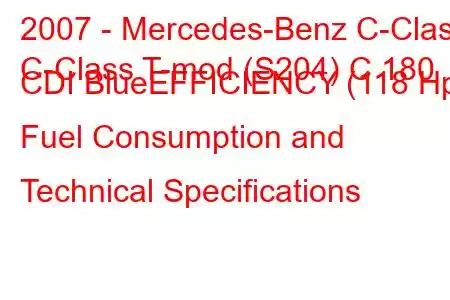 2007 - Mercedes-Benz C-Class
C-Class T-mod (S204) C 180 CDI BlueEFFICIENCY (118 Hp) Fuel Consumption and Technical Specifications