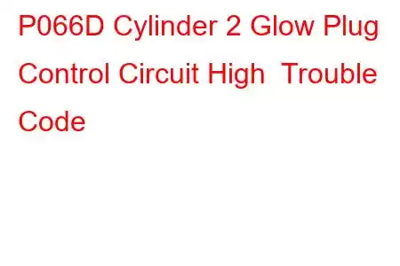  P066D Cylinder 2 Glow Plug Control Circuit High Trouble Code