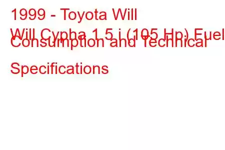 1999 - Toyota Will
Will Cypha 1.5 i (105 Hp) Fuel Consumption and Technical Specifications