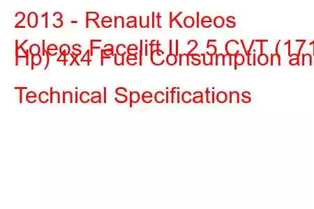 2013 - Renault Koleos
Koleos Facelift II 2.5 CVT (171 Hp) 4x4 Fuel Consumption and Technical Specifications