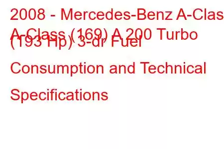 2008 - Mercedes-Benz A-Class
A-Class (169) A 200 Turbo (193 Hp) 3-dr Fuel Consumption and Technical Specifications