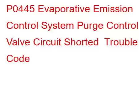 P0445 Evaporative Emission Control System Purge Control Valve Circuit Shorted Trouble Code