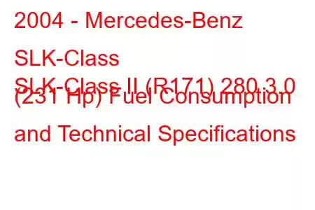 2004 - Mercedes-Benz SLK-Class
SLK-Class II (R171) 280 3.0 (231 Hp) Fuel Consumption and Technical Specifications