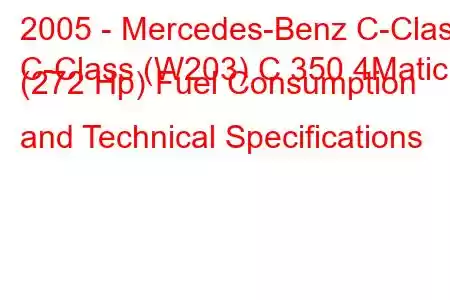 2005 - Mercedes-Benz C-Class
C-Class (W203) C 350 4Matic (272 Hp) Fuel Consumption and Technical Specifications