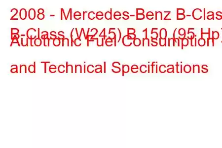 2008 - Mercedes-Benz B-Class
B-Class (W245) B 150 (95 Hp) Autotronic Fuel Consumption and Technical Specifications