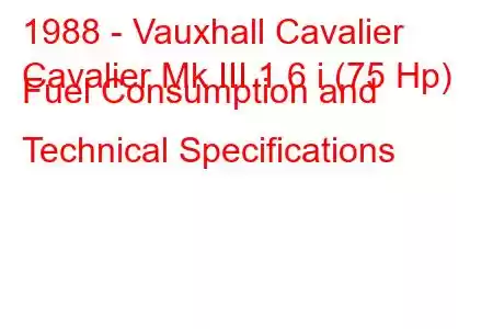 1988 - Vauxhall Cavalier
Cavalier Mk III 1.6 i (75 Hp) Fuel Consumption and Technical Specifications