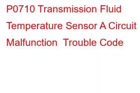 P0710 Transmission Fluid Temperature Sensor A Circuit Malfunction Trouble Code