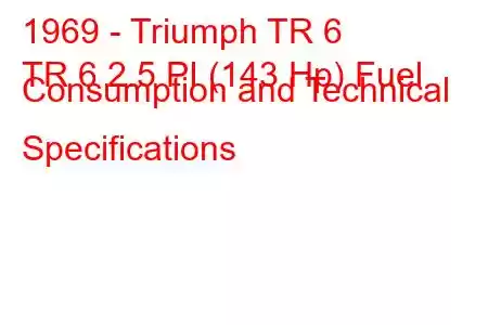 1969 - Triumph TR 6
TR 6 2.5 PI (143 Hp) Fuel Consumption and Technical Specifications