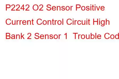 P2242 O2 Sensor Positive Current Control Circuit High Bank 2 Sensor 1 Trouble Code