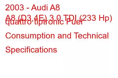 2003 - Audi A8
A8 (D3,4E) 3.0 TDI (233 Hp) quattro tiptronic Fuel Consumption and Technical Specifications