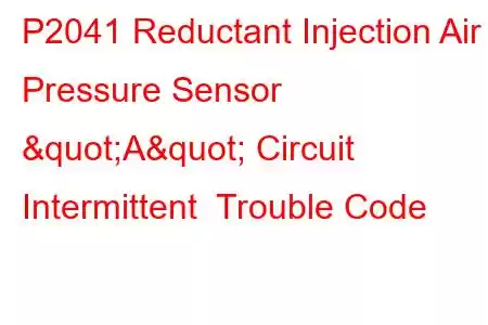 P2041 Reductant Injection Air Pressure Sensor "A" Circuit Intermittent Trouble Code