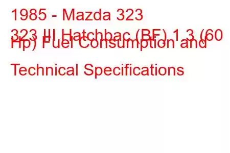 1985 - Mazda 323
323 III Hatchbac (BF) 1.3 (60 Hp) Fuel Consumption and Technical Specifications