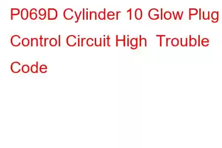 P069D Cylinder 10 Glow Plug Control Circuit High Trouble Code