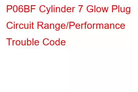 P06BF Cylinder 7 Glow Plug Circuit Range/Performance Trouble Code