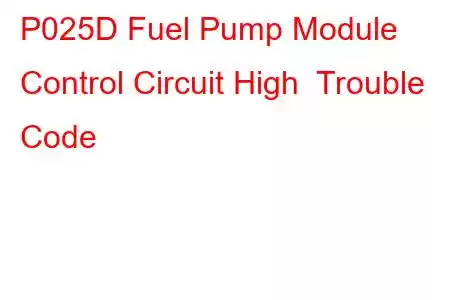 P025D Fuel Pump Module Control Circuit High Trouble Code