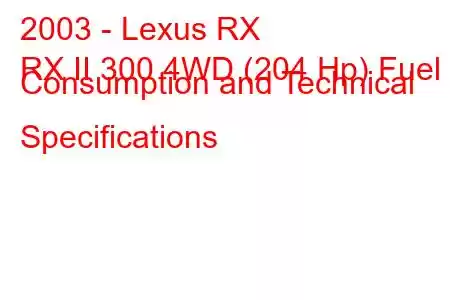 2003 - Lexus RX
RX II 300 4WD (204 Hp) Fuel Consumption and Technical Specifications