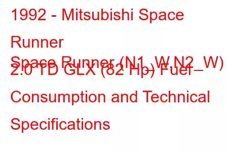 1992 - Mitsubishi Space Runner
Space Runner (N1_W,N2_W) 2.0 TD GLX (82 Hp) Fuel Consumption and Technical Specifications