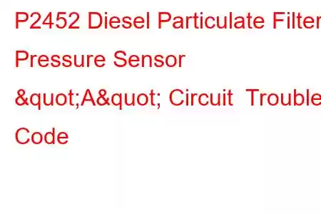 P2452 Diesel Particulate Filter Pressure Sensor "A" Circuit Trouble Code