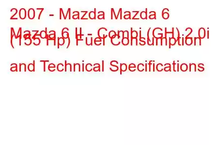 2007 - Mazda Mazda 6
Mazda 6 II - Combi (GH) 2.0i (155 Hp) Fuel Consumption and Technical Specifications