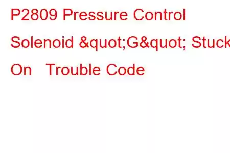 P2809 Pressure Control Solenoid "G" Stuck On Trouble Code