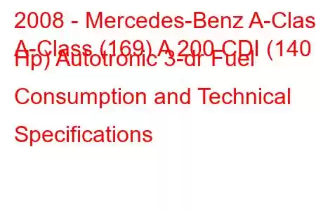 2008 - Mercedes-Benz A-Class
A-Class (169) A 200 CDI (140 Hp) Autotronic 3-dr Fuel Consumption and Technical Specifications