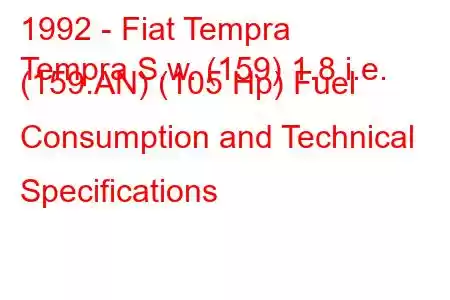 1992 - Fiat Tempra
Tempra S.w. (159) 1.8 i.e. (159.AN) (105 Hp) Fuel Consumption and Technical Specifications