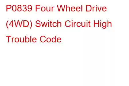 P0839 Four Wheel Drive (4WD) Switch Circuit High Trouble Code