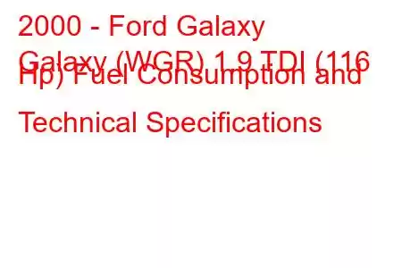 2000 - Ford Galaxy
Galaxy (WGR) 1.9 TDI (116 Hp) Fuel Consumption and Technical Specifications